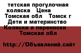 тетская прогулочная  коляска › Цена ­ 2 000 - Томская обл., Томск г. Дети и материнство » Коляски и переноски   . Томская обл.